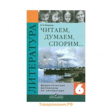 Дидактические материалы. Литература. Читаем. Думаем. Спорим 6 класс. Полухина В. П.