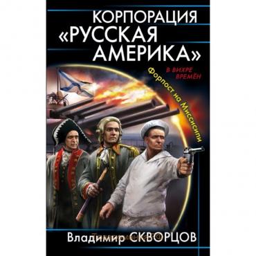 Корпорация "Русская Америка". Форпост на Миссисипи. Скворцов В. Н.