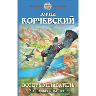 Воздухоплаватель. Во вражеском небе. Корчевский Ю. Г.