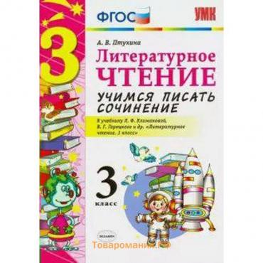 Литературное чтение. 3 класс. Учимся писать сочинение. К учебнику Л.Ф. Климановой, В.Г. Горецкого. Птухина А. В.