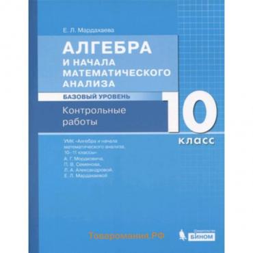 Алгебра и начала математического анализа. 10 класс. Базовый уровень. Контрольные работы к учебнику А.Г.Мордковича и другие ФГОС. Мардахаева Е.Л.