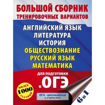 ОГЭ. Большой сборник тренировочных вариантов (6 в 1). Английский язык. Литература. История. Обществознание. Русский язык. Математика