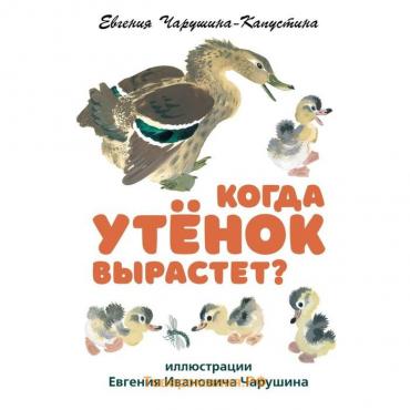 Когда утёнок вырастет? Чарушина-Капустина Е.