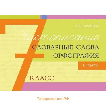 Чистописание и словарные слова+орфография. 7 класс. 2 часть. Тарасова Л.