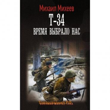 Т-34. Время выбрало нас. Михеев М.А.