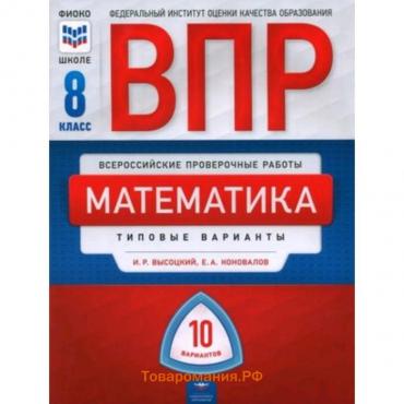 Математика. ВПР. 8 класс. Типовые варианты. 10 вариантов. Линейная программа. Высоцкий И.Р., Коновалов И.А.