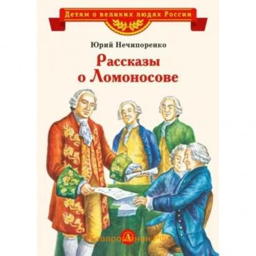 Рассказы о Ломоносове. Нечипоренко Ю.Д.