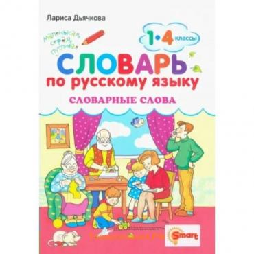 Русский язык. 1 - 4 классы. Словарь. Словарные слова. Дьячкова Л.В.